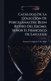 bokomslag Catàlogo De La ColecciÃ3n De Porcelanas Del Buen Retiro Del Excmo. Señor D. Francisco De Laiglesia