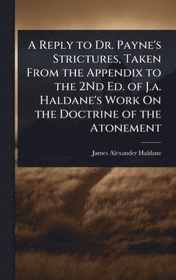 bokomslag Reply to Dr. Payne's Strictures, Taken From the Appendix to the 2Nd Ed. of J.a. Haldane's Work On the Doctrine of the Atonement