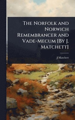 bokomslag The Norfolk and Norwich Remembrancer and Vade-Mecum [By J. Matchett]