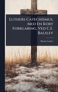 bokomslag Luthers Catechismus, Med En Kort Forklaring, Ved C.F. Balslev