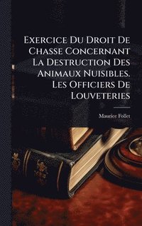 bokomslag Exercice Du Droit De Chasse Concernant La Destruction Des Animaux Nuisibles. Les Officiers De Louveteries
