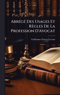 Guillaume Ernest Cresson - AbrÃ(c)gÃ(c) Des Usages Et Règles De La Profession D'Avocat, Inbunden