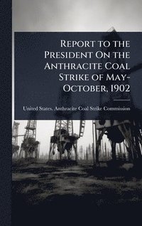 bokomslag Report to the President On the Anthracite Coal Strike of May-October, 1902