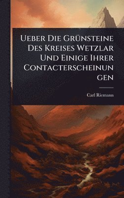 Ueber Die GrÃ1/4nsteine Des Kreises Wetzlar Und Einige Ihrer Contacterscheinungen