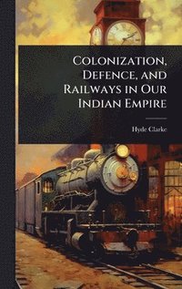 bokomslag Colonization, Defence, and Railways in Our Indian Empire