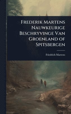 bokomslag Frederik Martens Nauwkeurige Beschryvinge Van Groenland of Spitsbergen