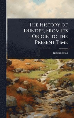 bokomslag History of Dundee, From Its Origin to the Present Time