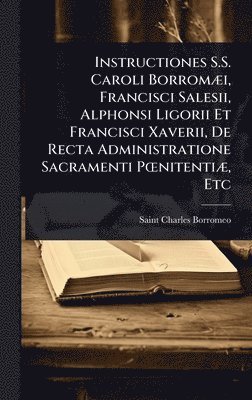 bokomslag Instructiones S.S. Caroli BorromÃ]i, Francisci Salesii, Alphonsi Ligorii Et Francisci Xaverii, De Recta Administratione Sacramenti PÅ"nitentiÃ], Etc