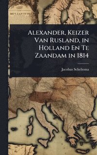 bokomslag Alexander, Keizer Van Rusland, in Holland En Te Zaandam in 1814