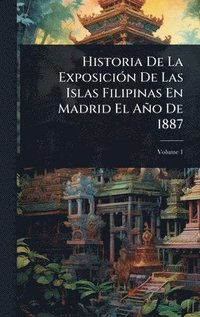 bokomslag Historia De La ExposiciÃ3n De Las Islas Filipinas En Madrid El Año De 1887