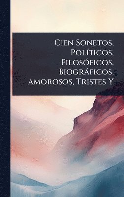bokomslag Cien Sonetos, PolÃ-ticos, FilosÃ3ficos, Biogràficos, Amorosos, Tristes Y