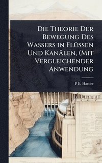 bokomslag Theorie Der Bewegung Des Wassers in FlÃ1/4ssen Und Kanälen, (Mit Vergleichender Anwendung