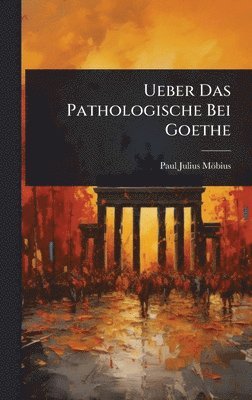 Ueber Das Pathologische Bei Goethe