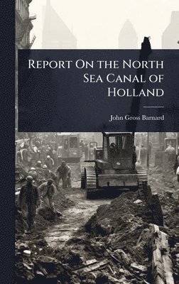 John Gross Barnard - Report On the North Sea Canal of Holland, Inbunden