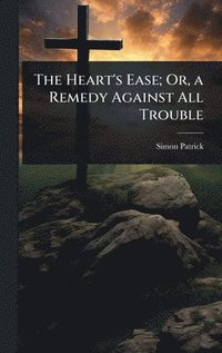bokomslag Heart's Ease; Or, a Remedy Against All Trouble