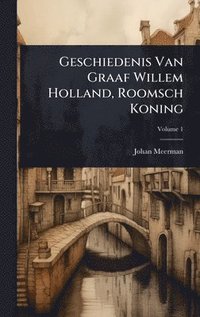 bokomslag Geschiedenis Van Graaf Willem Holland, Roomsch Koning