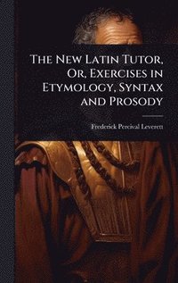 bokomslag New Latin Tutor, Or, Exercises in Etymology, Syntax and Prosody