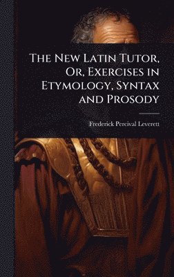 bokomslag New Latin Tutor, Or, Exercises in Etymology, Syntax and Prosody
