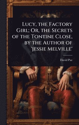 David Pae - Lucy, the Factory Girl; Or, the Secrets of the Tontine Close, by the Author of 'jessie Melville', Inbunden