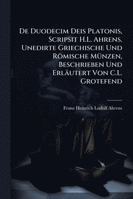 bokomslag De Duodecim Deis Platonis, Scripsit H.L. Ahrens. Unedirte Griechische Und Römische MÃ1/4nzen, Beschrieben Und Erläutert Von C.L. Grotefend