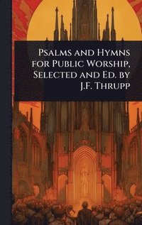 bokomslag Psalms and Hymns for Public Worship, Selected and Ed. by J.F. Thrupp