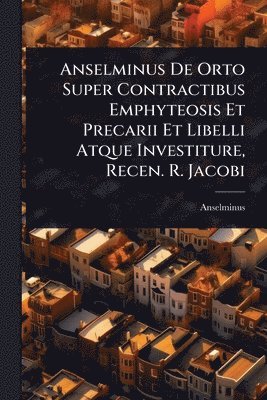 bokomslag Anselminus De Orto Super Contractibus Emphyteosis Et Precarii Et Libelli Atque Investiture, Recen. R. Jacobi