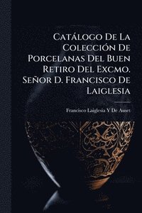 bokomslag Catàlogo De La ColecciÃ3n De Porcelanas Del Buen Retiro Del Excmo. Señor D. Francisco De Laiglesia