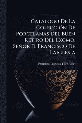 bokomslag Catàlogo De La ColecciÃ3n De Porcelanas Del Buen Retiro Del Excmo. Señor D. Francisco De Laiglesia