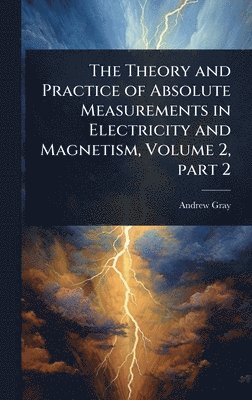 Andrew Gray - Theory and Practice of Absolute Measurements in Electricity and Magnetism, Volume 2, part 2, Inbunden
