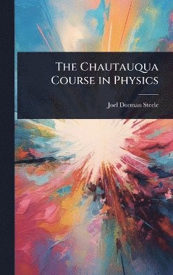 Joel Dorman Steele - Chautauqua Course in Physics, Inbunden