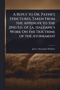 bokomslag Reply to Dr. Payne's Strictures, Taken From the Appendix to the 2Nd Ed. of J.a. Haldane's Work On the Doctrine of the Atonement