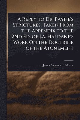 bokomslag Reply to Dr. Payne's Strictures, Taken From the Appendix to the 2Nd Ed. of J.a. Haldane's Work On the Doctrine of the Atonement