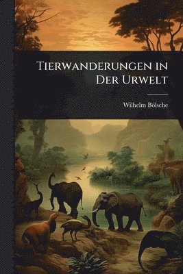 Wilhelm Bölsche - Tierwanderungen in Der Urwelt, Häftad