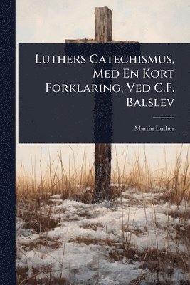 bokomslag Luthers Catechismus, Med En Kort Forklaring, Ved C.F. Balslev
