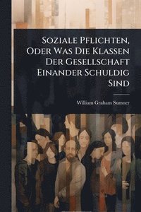bokomslag Soziale Pflichten, Oder Was Die Klassen Der Gesellschaft Einander Schuldig Sind