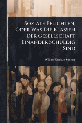 bokomslag Soziale Pflichten, Oder Was Die Klassen Der Gesellschaft Einander Schuldig Sind