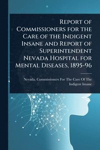 bokomslag Report of Commissioners for the Care of the Indigent Insane and Report of Superintendent Nevada Hospital for Mental Diseases, 1895-96