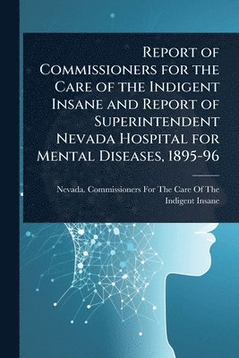 bokomslag Report of Commissioners for the Care of the Indigent Insane and Report of Superintendent Nevada Hospital for Mental Diseases, 1895-96