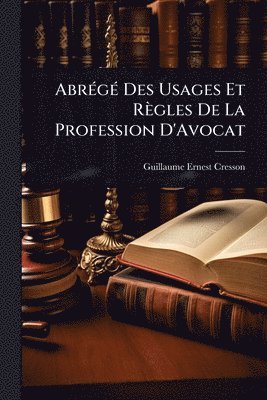 Guillaume Ernest Cresson - AbrÃ(c)gÃ(c) Des Usages Et Règles De La Profession D'Avocat, Häftad