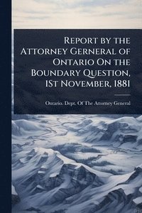 bokomslag Report by the Attorney Gerneral of Ontario On the Boundary Question, 1St November, 1881