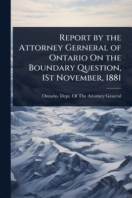 bokomslag Report by the Attorney Gerneral of Ontario On the Boundary Question, 1St November, 1881
