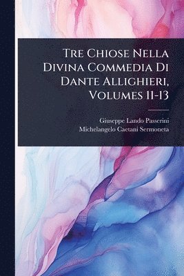 bokomslag Tre Chiose Nella Divina Commedia Di Dante Allighieri, Volumes 11-13