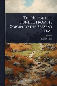 bokomslag History of Dundee, From Its Origin to the Present Time