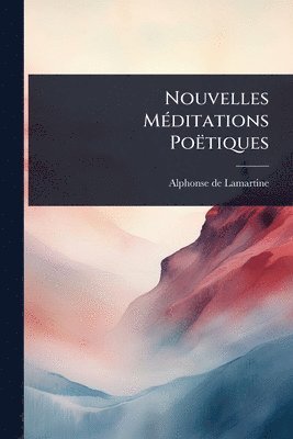 Alphonse De Lamartine, Alphonse de Lamartine - Nouvelles MÃ(c)ditations Poëtiques, Häftad