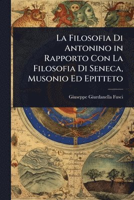 bokomslag Filosofia Di Antonino in Rapporto Con La Filosofia Di Seneca, Musonio Ed Epitteto