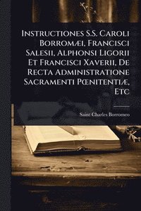 bokomslag Instructiones S.S. Caroli BorromÃ]i, Francisci Salesii, Alphonsi Ligorii Et Francisci Xaverii, De Recta Administratione Sacramenti PÅ"nitentiÃ], Etc
