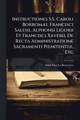 bokomslag Instructiones S.S. Caroli BorromÃ]i, Francisci Salesii, Alphonsi Ligorii Et Francisci Xaverii, De Recta Administratione Sacramenti PÅ"nitentiÃ], Etc