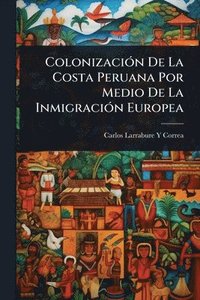 bokomslag ColonizaciÃ3n De La Costa Peruana Por Medio De La InmigraciÃ3n Europea