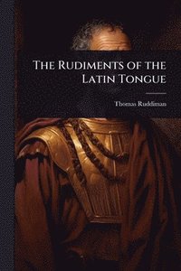 bokomslag The Rudiments of the Latin Tongue