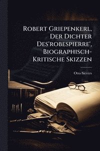 bokomslag Robert Griepenkerl, Der Dichter Des'robespierre', Biographisch-Kritische Skizzen
